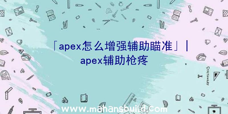 「apex怎么增强辅助瞄准」|apex辅助枪疼